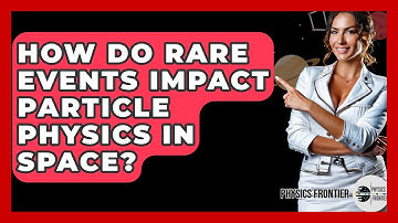 How Do Rare Events Impact Particle Physics In Space? - Physics Frontier