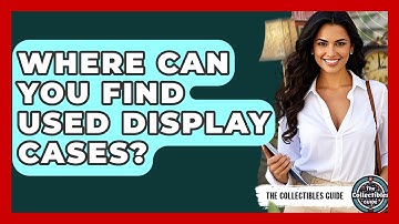 Where Can You Find Used Display Cases? - The Collectibles Guide
