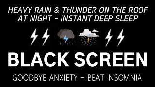 HEAVY RAIN& THUNDER ON THE ROOF AT NIGHT - INSTANT DEEP SLEEP - Goodbye Anxiety | BEAT INSOMNIA