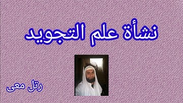 كيف نشأ علم تجويد القرآن الكريم إلى أن وصل إلينا الآن ؟