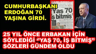 “Yaş 70, iş bitmiş” demişti: Erdoğan bugün 70’ine bastı