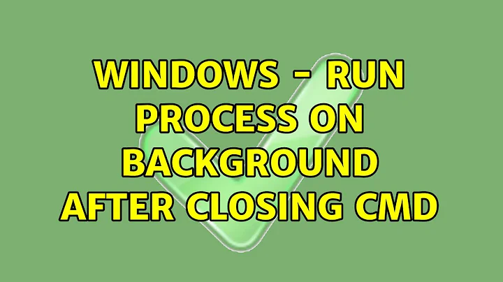 Windows - Run process on background after closing cmd
