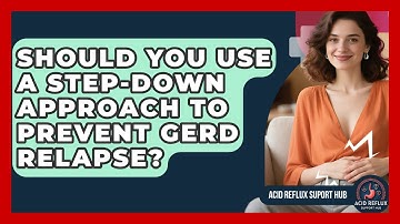 Should You Use A Step-down Approach To Prevent GERD Relapse? - Acid Reflux Support Hub