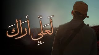 أعذب نشيد في فراق الأحبة | لعلِّي أراك | @alaanajy90