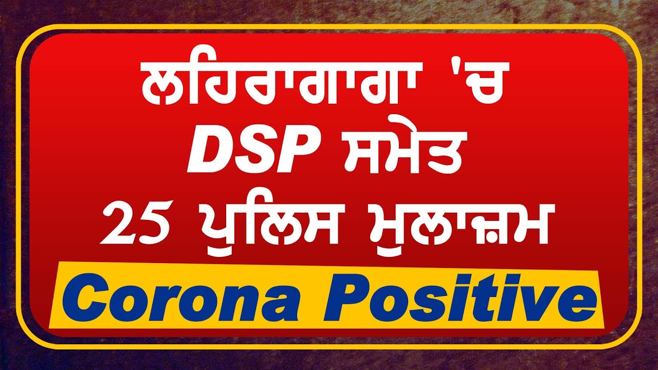 Breaking: Lehragaga में DSP समेत 25 Police मुलाज़िमों की Corona Report आई Positive