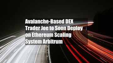 Avalanche-Based DEX Trader Joe to Soon Deploy on Ethereum Scaling System Arbitrum