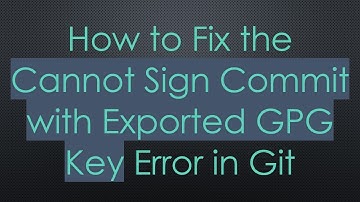 How to Fix the Cannot Sign Commit with Exported GPG Key Error in Git