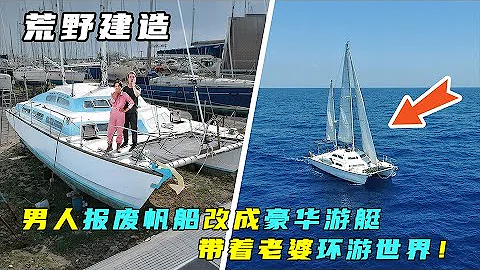 一口气看完：男人将报废帆船改成豪华游艇！带着老婆环游世界！ - 天天要闻