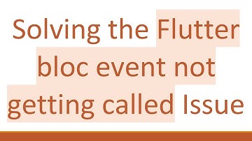 Solving the Flutter bloc event not getting called Issue