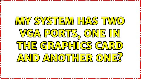 My system has two VGA ports, one in the graphics card and another one? (2 Solutions!!)