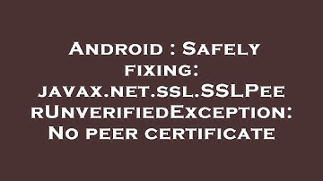 Android : Safely fixing: javax.net.ssl.SSLPeerUnverifiedException: No peer certificate