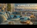 Sophisticated Sunset Lounge | Luxury Chillout Music for Rooftop Bar Ambience &amp; Deep Vibes