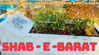 Channay ki daal ka halwa banaya ammi k sath | Shab E Barat | Qabrustan per hazri | iltimaas e Dua