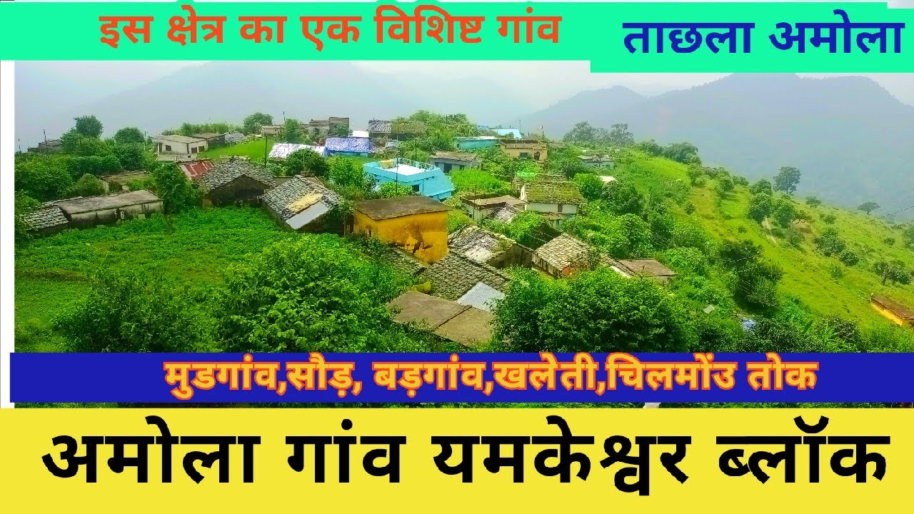 बहुत बड़ा गांव,अपनी अलग पहचान रखता हुआ गांव, पारंपरिक खेती भी,आवा अमोला घूम्योला,मयल्दा मनखी देखीओला