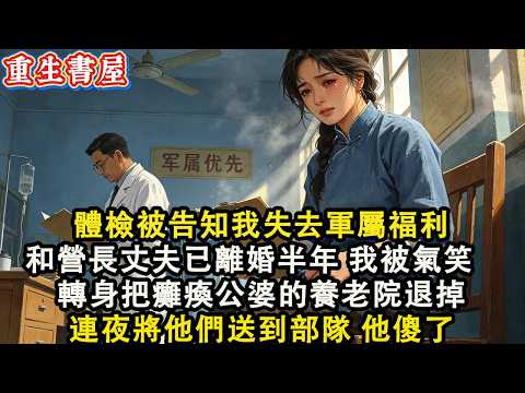 【重生爽文】體檢被告知我失去軍屬福利,和營長丈夫已離婚半年,我被氣笑了轉身把癱瘓公婆的養老院退了,連夜將他們送到部隊 他傻了#小說 #重生 #爽文#動漫 #故事 #動畫