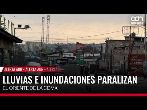 Rains and flooding paralyze the eastern part of CDMX