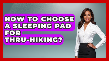 How To Choose A Sleeping Pad For Thru-hiking? - The Hiker