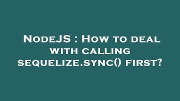 NodeJS : How to deal with calling sequelize.sync() first?