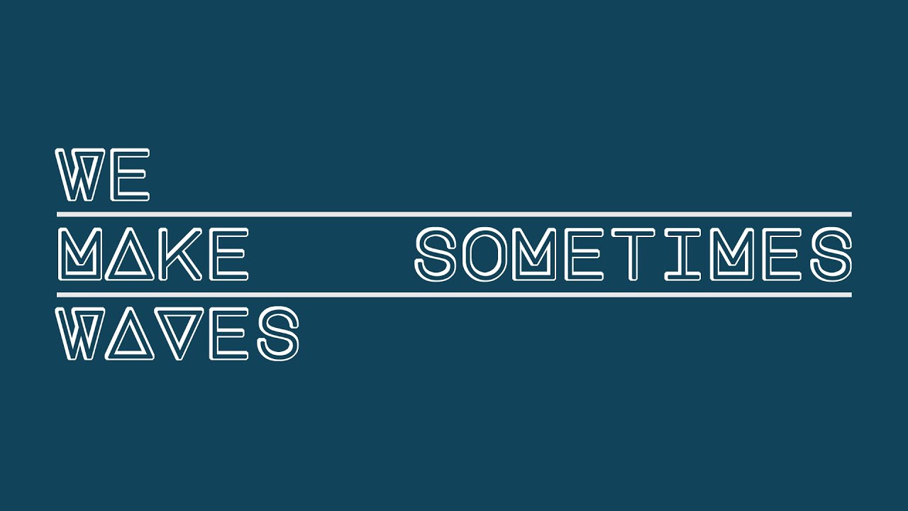 WE MAKE WAVES - SOMETIMES