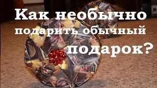 Как необычно подарить обычный подарок? Как необычно подарить обычный подарок?
