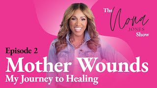 Mother Wounds: My Healing Journey // The Nona Jones Show // Episode 2