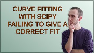 Curve Fitting with SciPy failing to give a correct fit