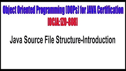 Object Oriented Programming (OOPs) for JAVA Certification: Java Source File Structure Introduction