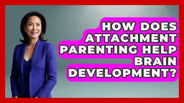 How Does Attachment Parenting Help Brain Development? - Brain Development Hub