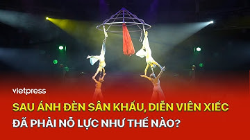 Sau ánh đèn sân khấu, diễn viên xiếc đã phải nỗ lực như thế nào? | Vietpress