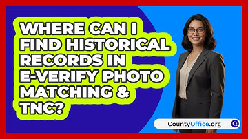 Where Can I Find Historical Records In   E‑Verify Photo Matching & TNC? | CountyOffice News