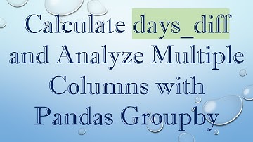 Calculate days_diff and Analyze Multiple Columns with Pandas Groupby