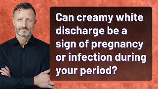 Can creamy white discharge be a sign of pregnancy or infection during your period
