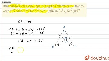 If the bisectors of the\nacute angles of a right triangle meet at O ,\nthen the angle at O\nbetw...