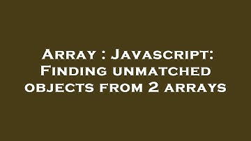 Array : Javascript: Finding unmatched objects from 2 arrays