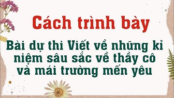 Cách trình bày bài dự thi Viết về những kỷ niệm sâu sắc về thầy cô và mái trường mến yêu 2021