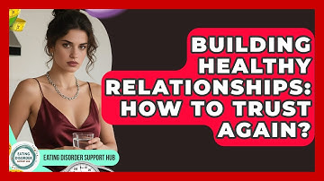 Building Healthy Relationships: How To Trust Again? - Eating Disorder Support Hub