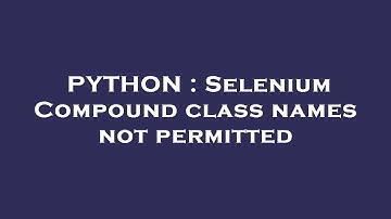 PYTHON : Selenium Compound class names not permitted