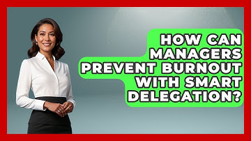 How Can Managers Prevent Burnout With Smart Delegation? - Modern Manager Toolbox