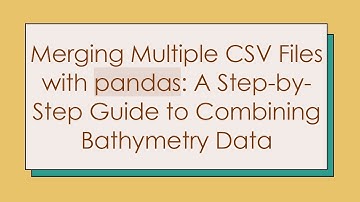 Merging Multiple CSV Files with pandas: A Step-by-Step Guide to Combining Bathymetry Data