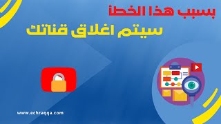 تحذير، بهذا الخطأ قد تتسبب في إغلاق القناة الخاصة بك على اليوتيوب.