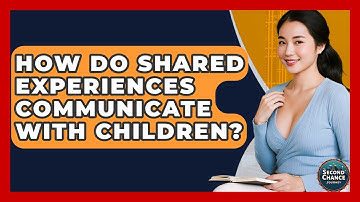 How Do Shared Experiences Communicate With Children? - Second Chance Journey