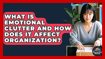 What Is Emotional Clutter And How Does It Affect Organization? - Your Organization Mentor