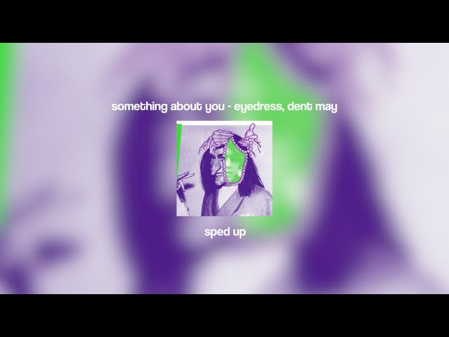 something about you - eyedress, dent may (sped up)