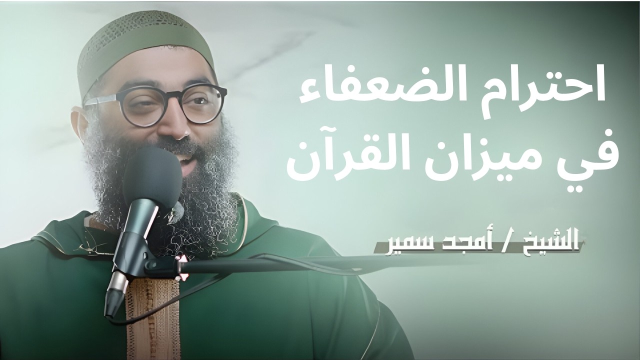 احترام الضعفاء في ميزان القرآن||الشيخ أمجد سمير