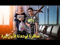 لأول مرة نسافر لحالنا وين وليش سافرنا