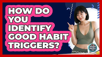 How Do You Identify Good Habit Triggers?