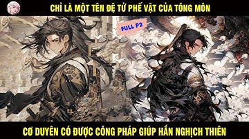 FULL P2: CHỈ LÀ TÊN ĐỆ TỬ PHẾ VẬT CỦA TÔNG MÔN CƠ DUYÊN CÓ ĐƯỢC CÔNG PHÁP GIÚP HẮN NGHỊCH THIÊN