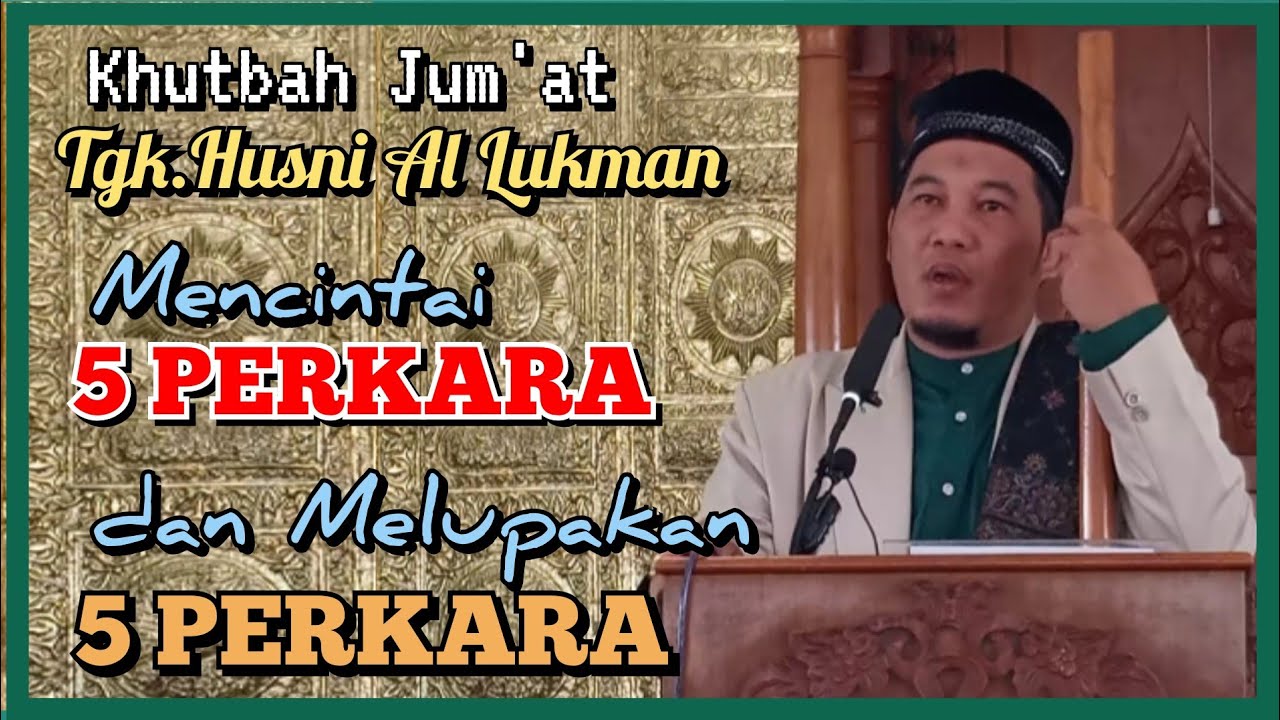 Khutbah Jum'at || Tgk. Husni Al Lukman || Mencintai 5 PERKARA dan Melupakan 5 PERKARA