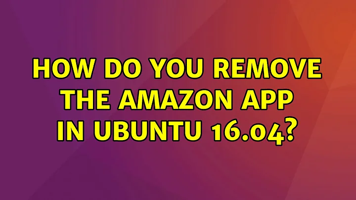 Ubuntu: How do you remove the Amazon app in Ubuntu 16.04?