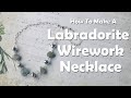 How To Make A Labradorite Wirework Necklace
